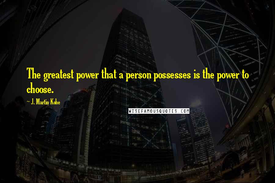 J. Martin Kohe Quotes: The greatest power that a person possesses is the power to choose.
