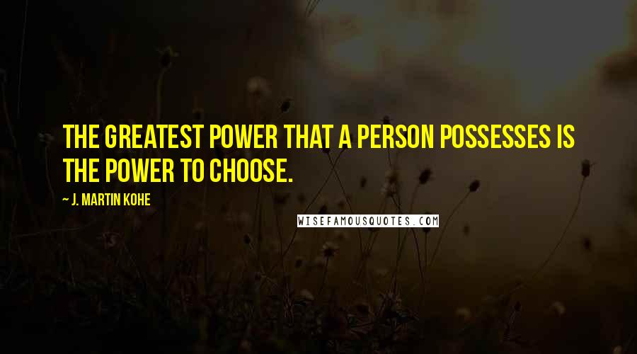 J. Martin Kohe Quotes: The greatest power that a person possesses is the power to choose.