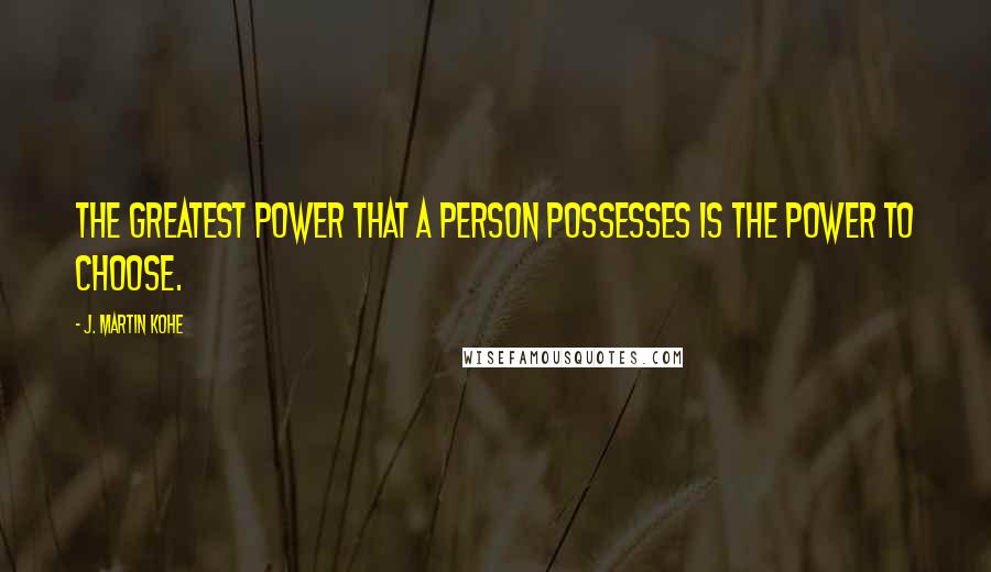 J. Martin Kohe Quotes: The greatest power that a person possesses is the power to choose.