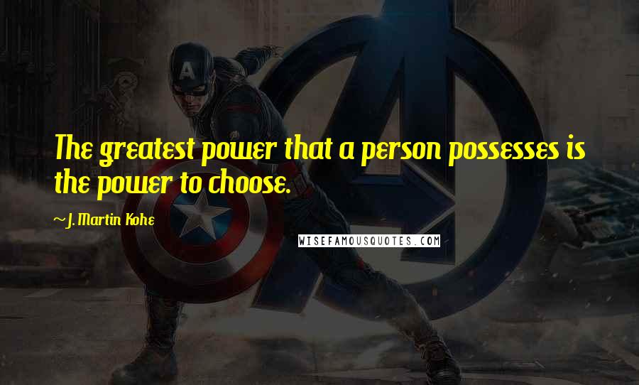 J. Martin Kohe Quotes: The greatest power that a person possesses is the power to choose.