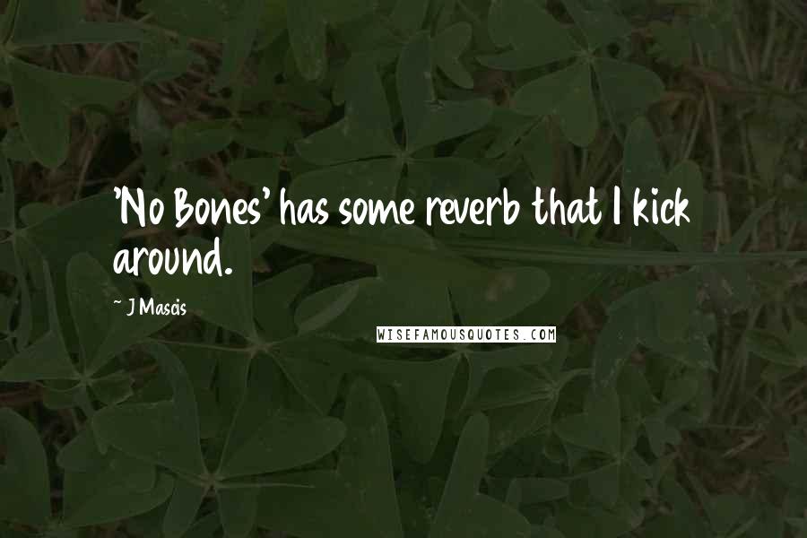 J Mascis Quotes: 'No Bones' has some reverb that I kick around.