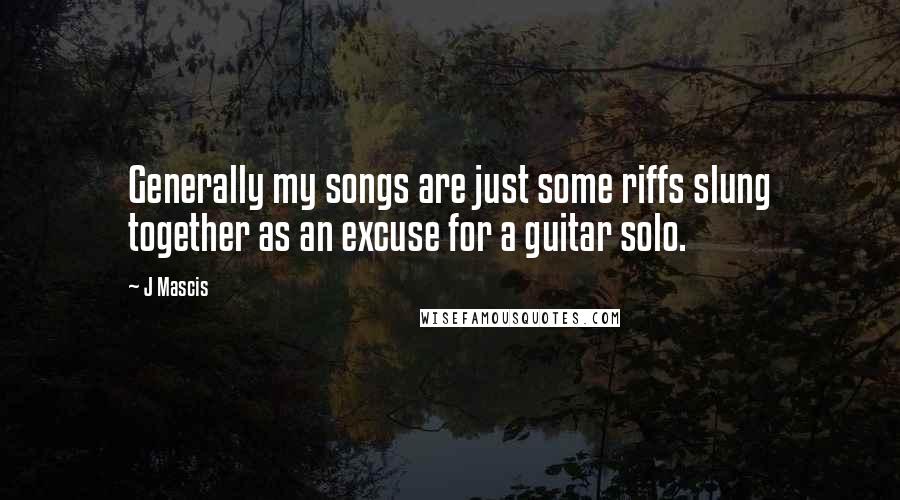 J Mascis Quotes: Generally my songs are just some riffs slung together as an excuse for a guitar solo.