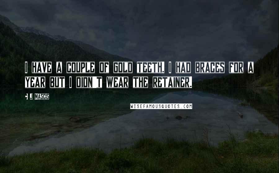 J Mascis Quotes: I have a couple of gold teeth. I had braces for a year but I didn't wear the retainer.