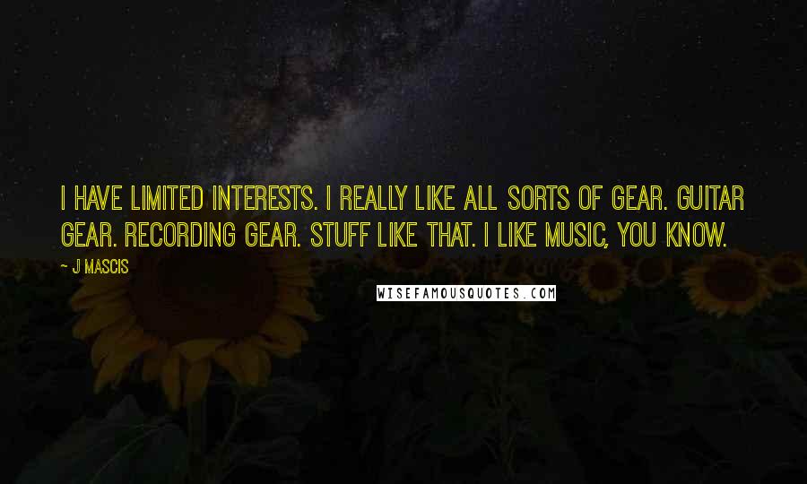 J Mascis Quotes: I have limited interests. I really like all sorts of gear. Guitar gear. Recording gear. Stuff like that. I like music, you know.