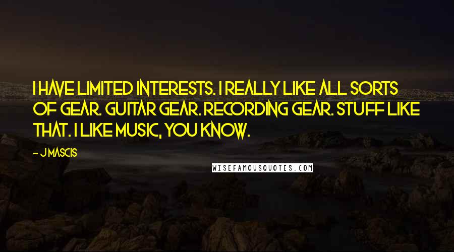 J Mascis Quotes: I have limited interests. I really like all sorts of gear. Guitar gear. Recording gear. Stuff like that. I like music, you know.