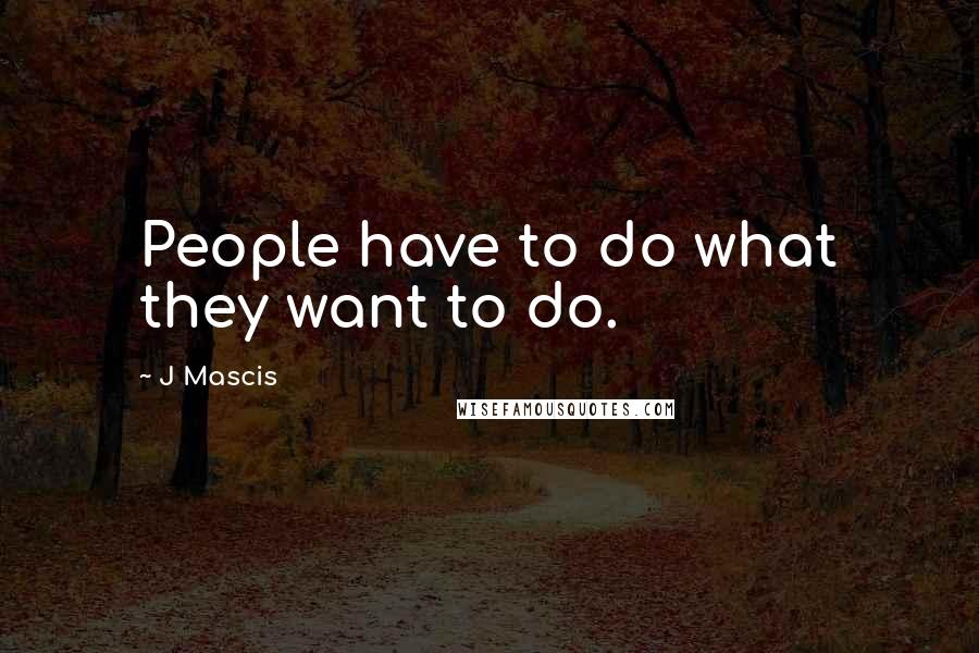 J Mascis Quotes: People have to do what they want to do.