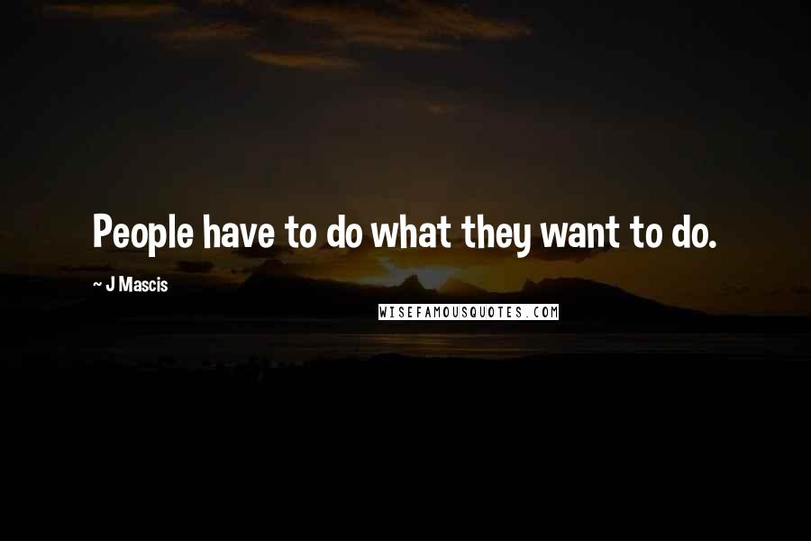 J Mascis Quotes: People have to do what they want to do.