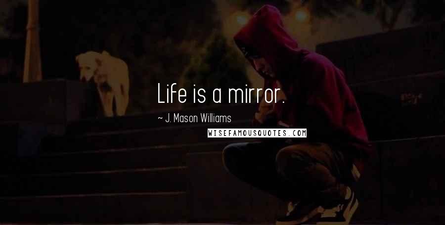 J. Mason Williams Quotes: Life is a mirror.