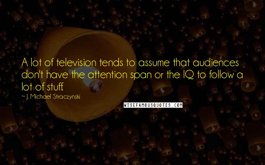 J. Michael Straczynski Quotes: A lot of television tends to assume that audiences don't have the attention span or the IQ to follow a lot of stuff.