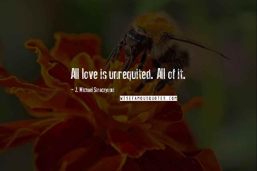 J. Michael Straczynski Quotes: All love is unrequited. All of it.