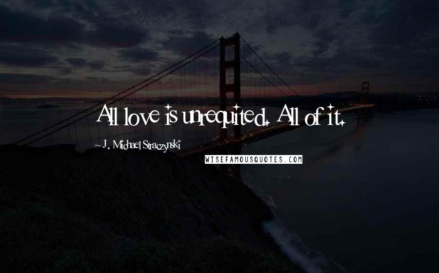 J. Michael Straczynski Quotes: All love is unrequited. All of it.