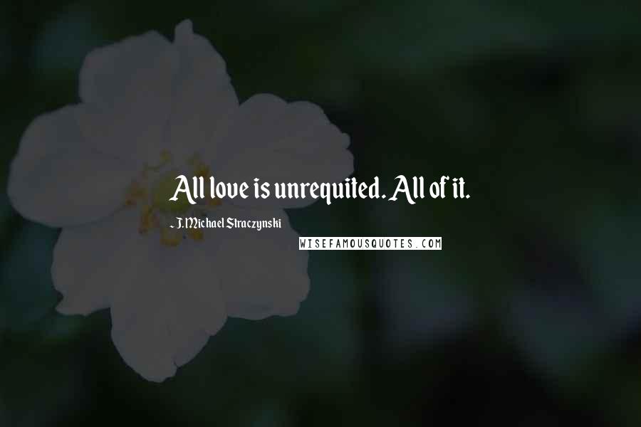 J. Michael Straczynski Quotes: All love is unrequited. All of it.