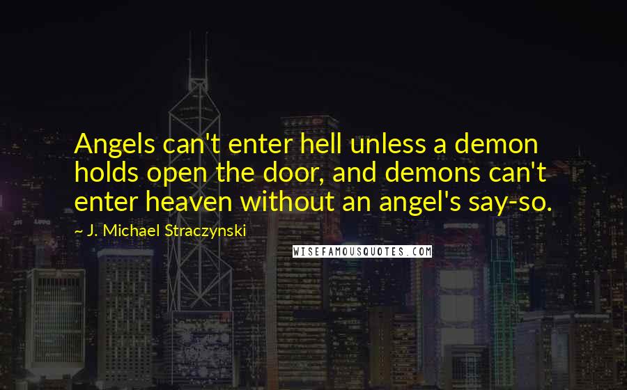 J. Michael Straczynski Quotes: Angels can't enter hell unless a demon holds open the door, and demons can't enter heaven without an angel's say-so.