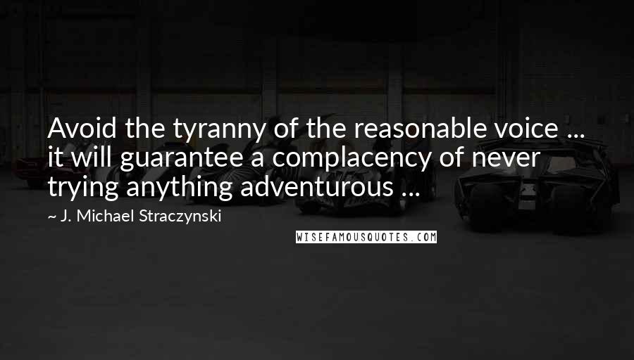 J. Michael Straczynski Quotes: Avoid the tyranny of the reasonable voice ... it will guarantee a complacency of never trying anything adventurous ...