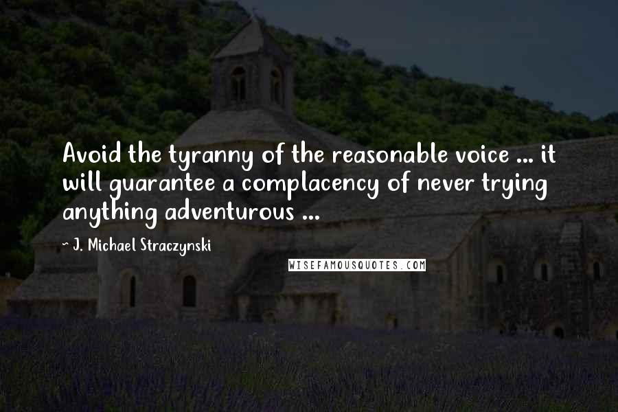 J. Michael Straczynski Quotes: Avoid the tyranny of the reasonable voice ... it will guarantee a complacency of never trying anything adventurous ...