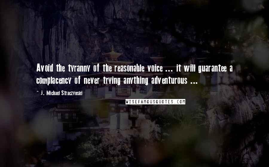 J. Michael Straczynski Quotes: Avoid the tyranny of the reasonable voice ... it will guarantee a complacency of never trying anything adventurous ...