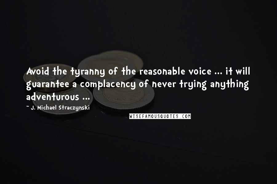 J. Michael Straczynski Quotes: Avoid the tyranny of the reasonable voice ... it will guarantee a complacency of never trying anything adventurous ...