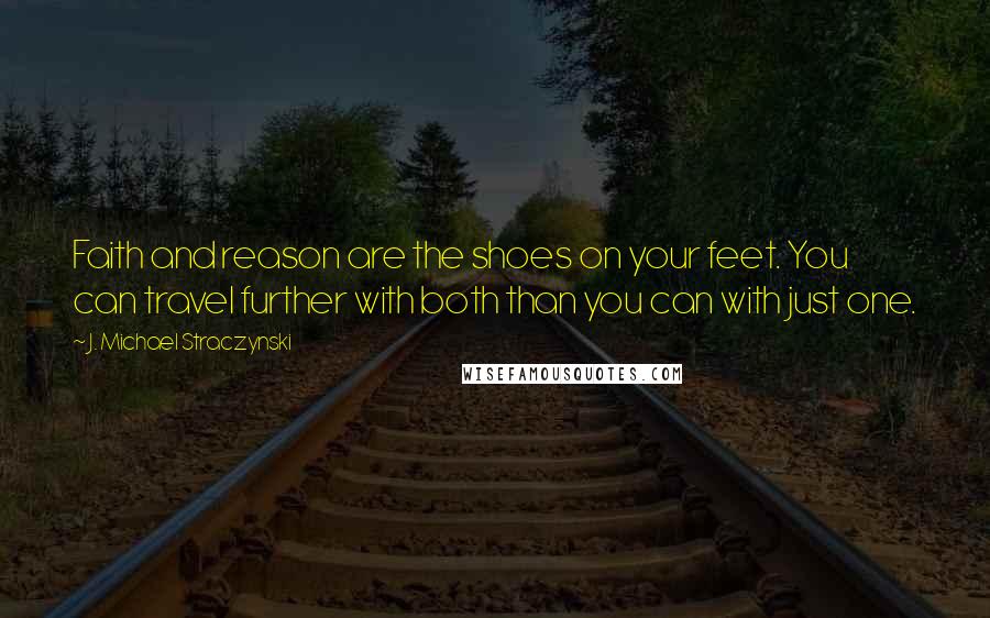 J. Michael Straczynski Quotes: Faith and reason are the shoes on your feet. You can travel further with both than you can with just one.