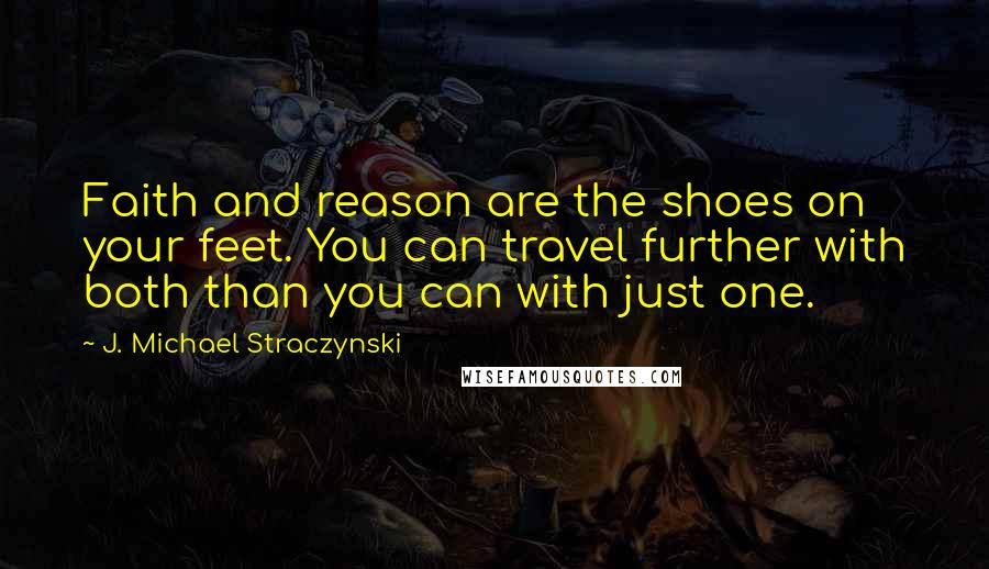 J. Michael Straczynski Quotes: Faith and reason are the shoes on your feet. You can travel further with both than you can with just one.