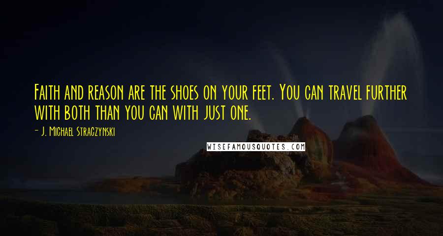 J. Michael Straczynski Quotes: Faith and reason are the shoes on your feet. You can travel further with both than you can with just one.