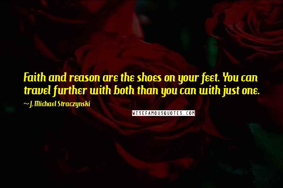 J. Michael Straczynski Quotes: Faith and reason are the shoes on your feet. You can travel further with both than you can with just one.