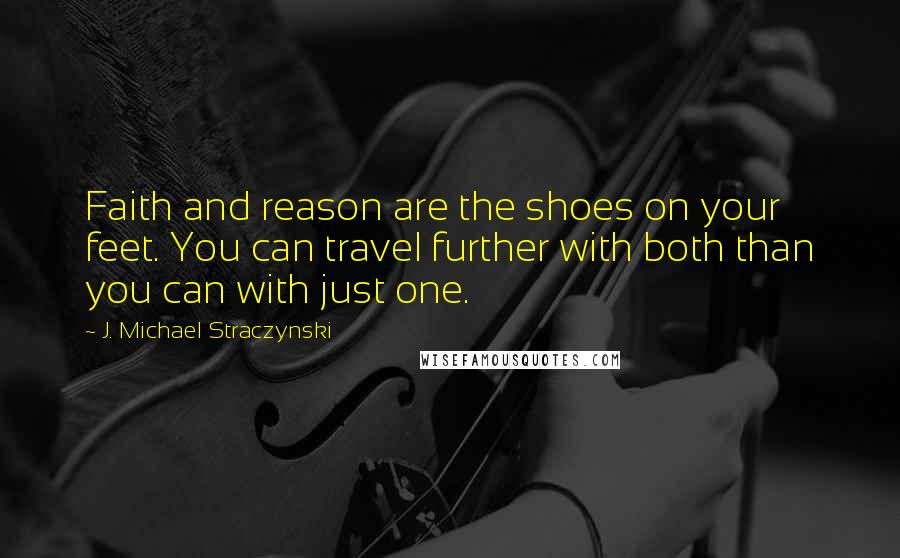 J. Michael Straczynski Quotes: Faith and reason are the shoes on your feet. You can travel further with both than you can with just one.