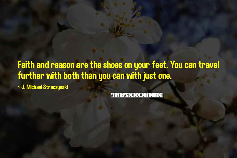 J. Michael Straczynski Quotes: Faith and reason are the shoes on your feet. You can travel further with both than you can with just one.