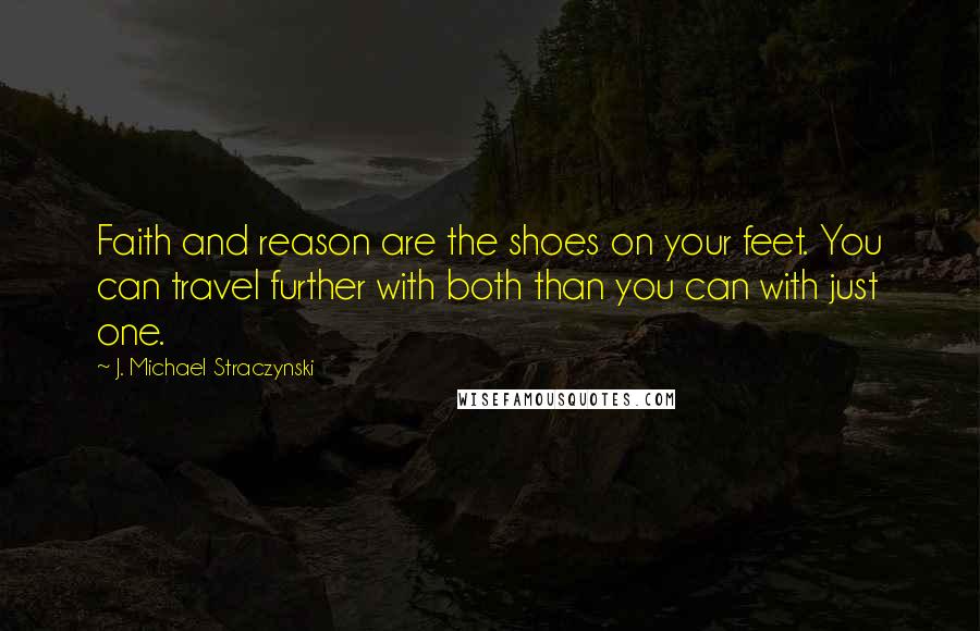 J. Michael Straczynski Quotes: Faith and reason are the shoes on your feet. You can travel further with both than you can with just one.