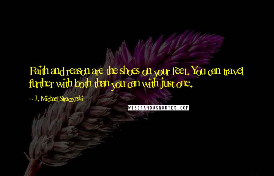 J. Michael Straczynski Quotes: Faith and reason are the shoes on your feet. You can travel further with both than you can with just one.