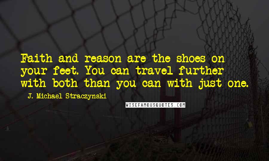 J. Michael Straczynski Quotes: Faith and reason are the shoes on your feet. You can travel further with both than you can with just one.