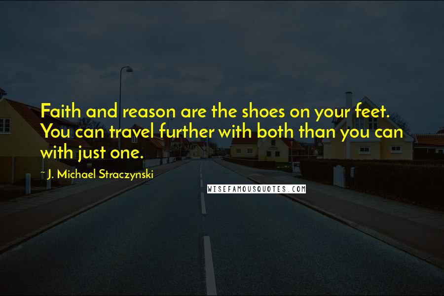 J. Michael Straczynski Quotes: Faith and reason are the shoes on your feet. You can travel further with both than you can with just one.