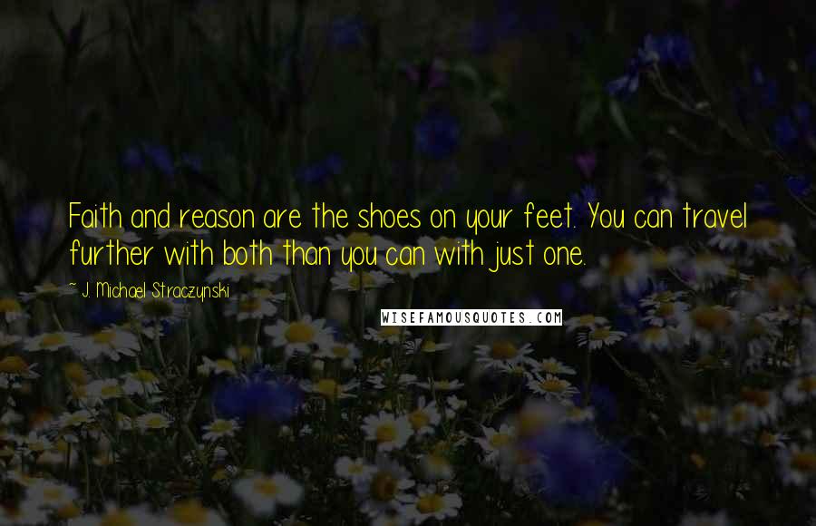 J. Michael Straczynski Quotes: Faith and reason are the shoes on your feet. You can travel further with both than you can with just one.