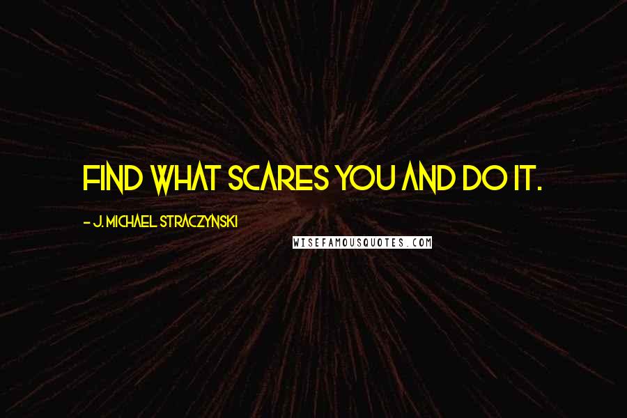 J. Michael Straczynski Quotes: Find what scares you and do it.