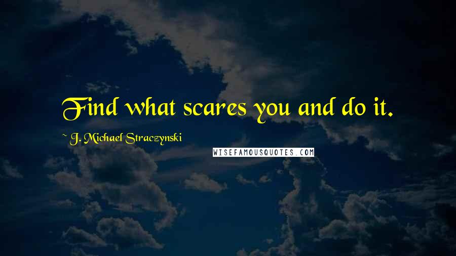 J. Michael Straczynski Quotes: Find what scares you and do it.