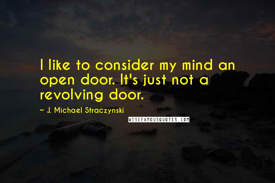 J. Michael Straczynski Quotes: I like to consider my mind an open door. It's just not a revolving door.