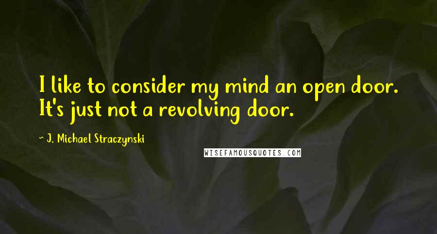 J. Michael Straczynski Quotes: I like to consider my mind an open door. It's just not a revolving door.