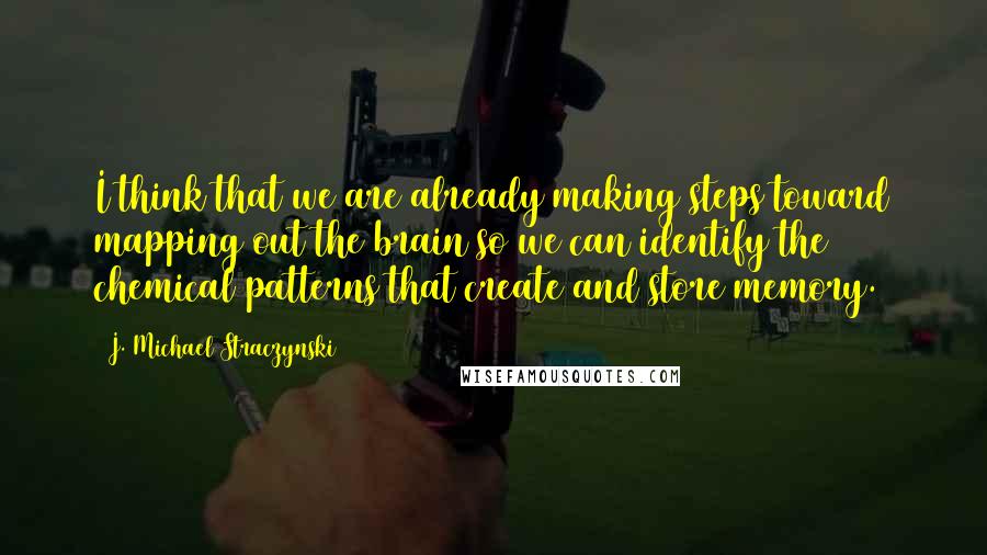 J. Michael Straczynski Quotes: I think that we are already making steps toward mapping out the brain so we can identify the chemical patterns that create and store memory.