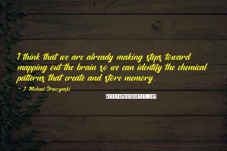 J. Michael Straczynski Quotes: I think that we are already making steps toward mapping out the brain so we can identify the chemical patterns that create and store memory.