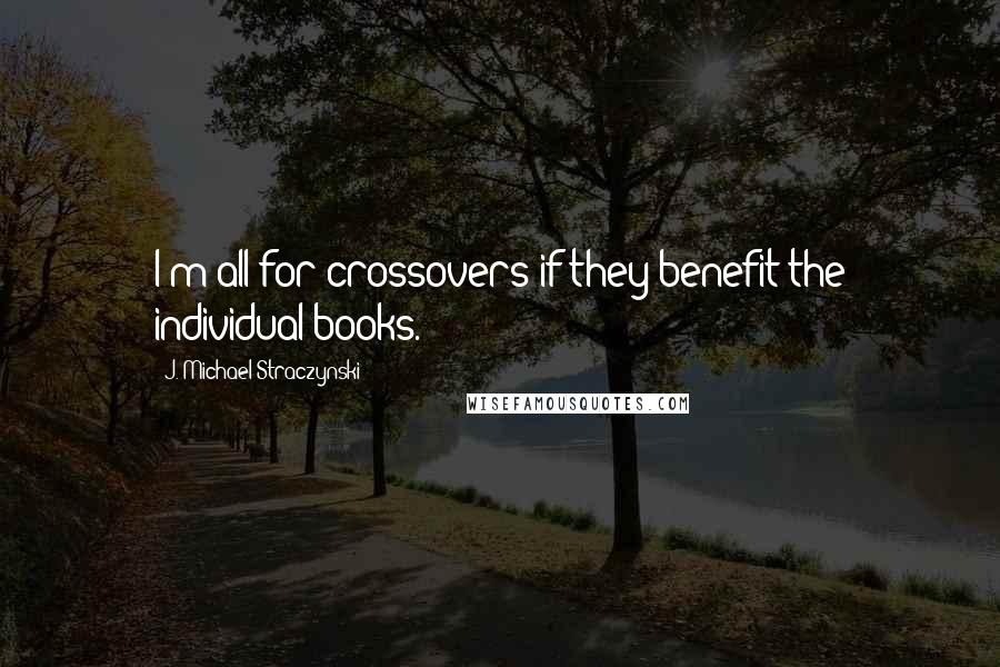 J. Michael Straczynski Quotes: I'm all for crossovers if they benefit the individual books.