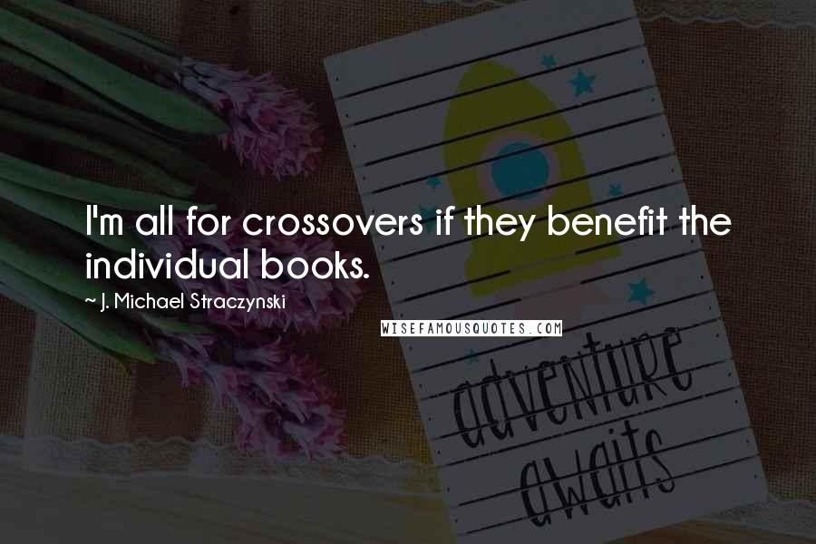 J. Michael Straczynski Quotes: I'm all for crossovers if they benefit the individual books.