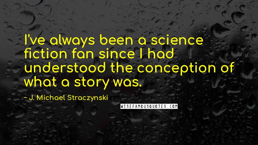 J. Michael Straczynski Quotes: I've always been a science fiction fan since I had understood the conception of what a story was.