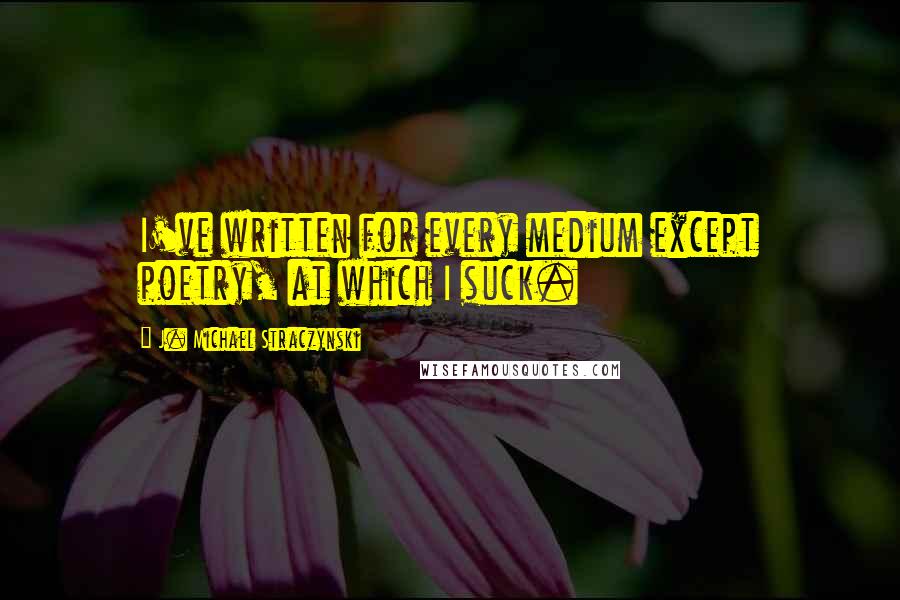 J. Michael Straczynski Quotes: I've written for every medium except poetry, at which I suck.