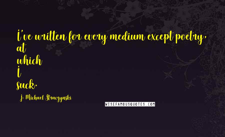 J. Michael Straczynski Quotes: I've written for every medium except poetry, at which I suck.