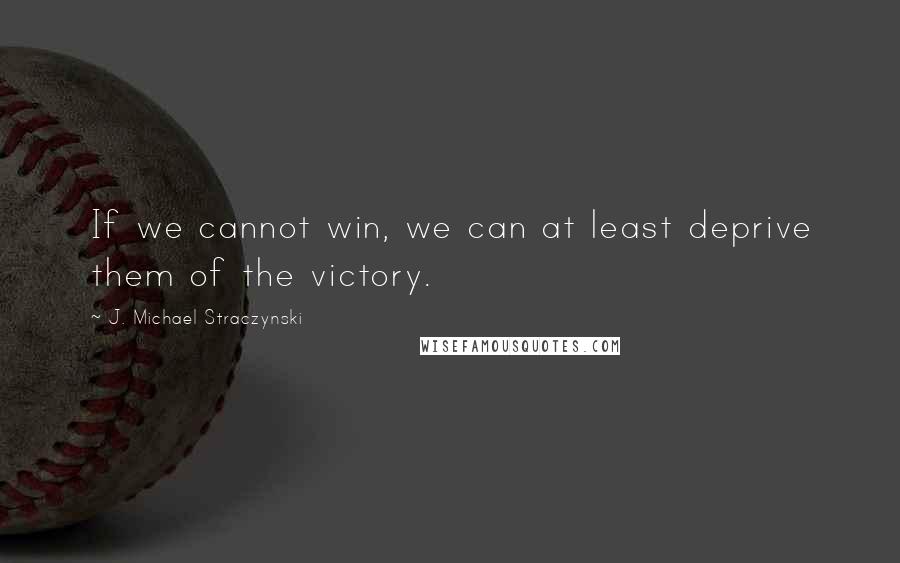 J. Michael Straczynski Quotes: If we cannot win, we can at least deprive them of the victory.
