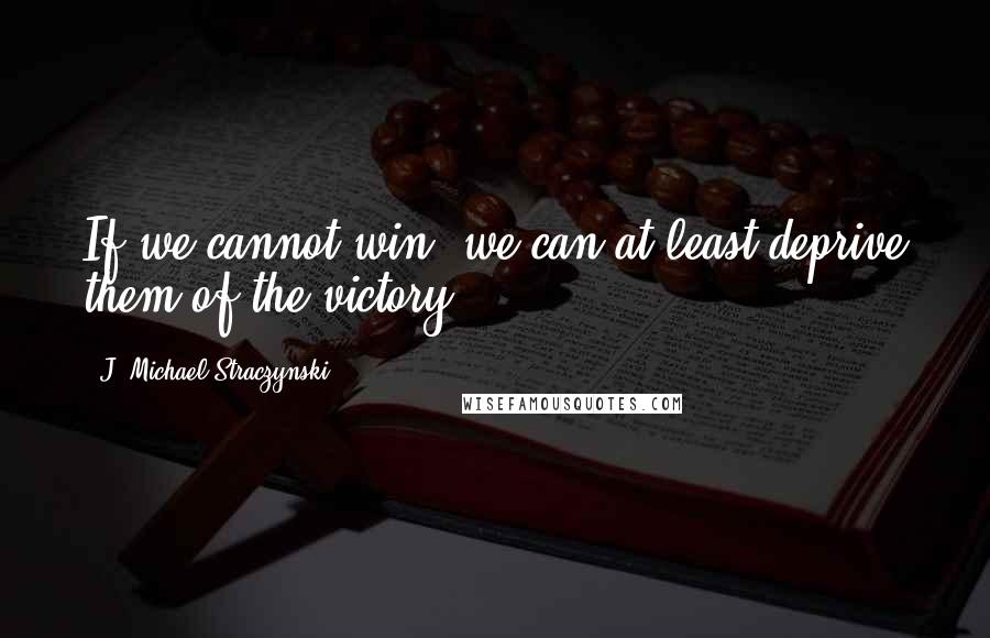 J. Michael Straczynski Quotes: If we cannot win, we can at least deprive them of the victory.