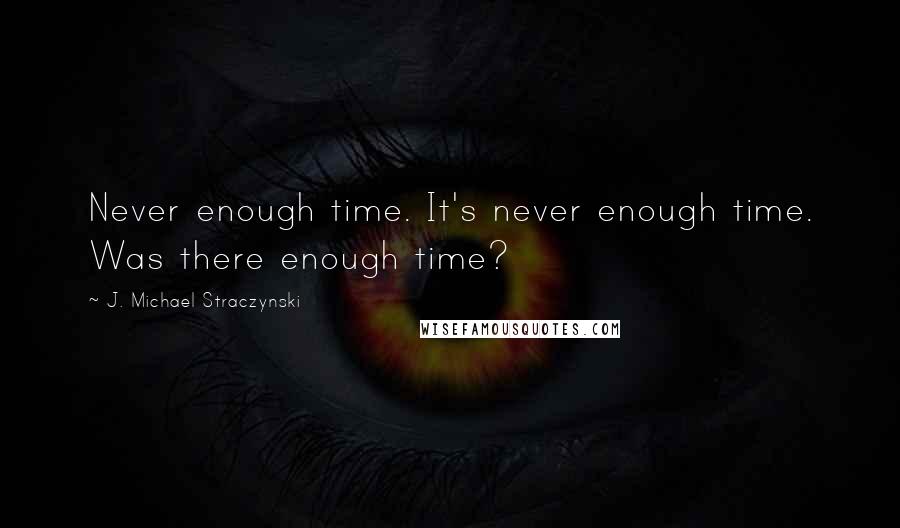 J. Michael Straczynski Quotes: Never enough time. It's never enough time. Was there enough time?