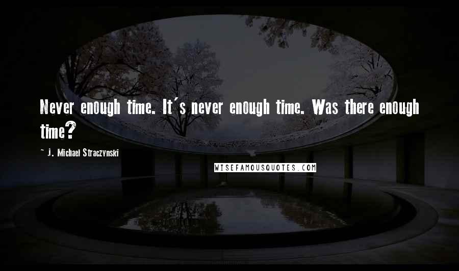 J. Michael Straczynski Quotes: Never enough time. It's never enough time. Was there enough time?