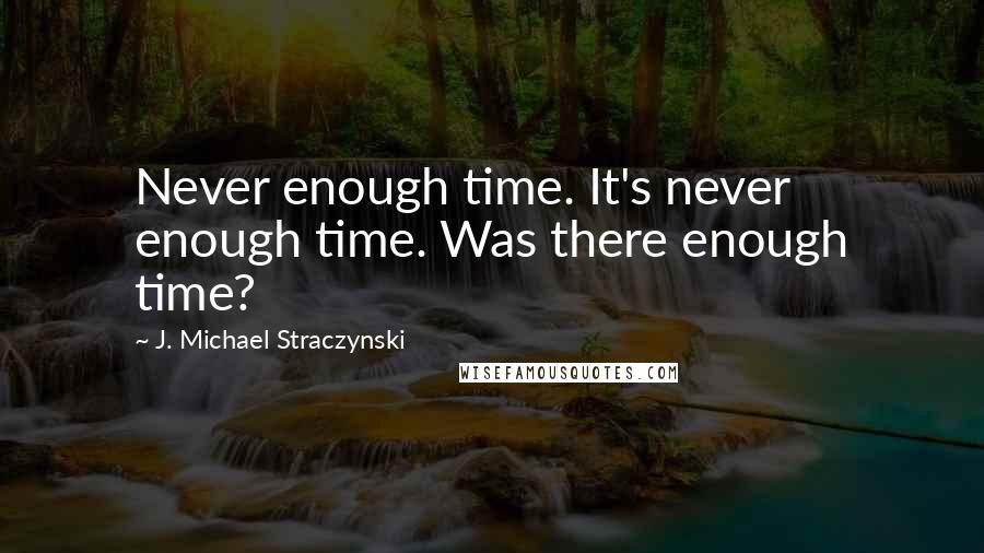 J. Michael Straczynski Quotes: Never enough time. It's never enough time. Was there enough time?