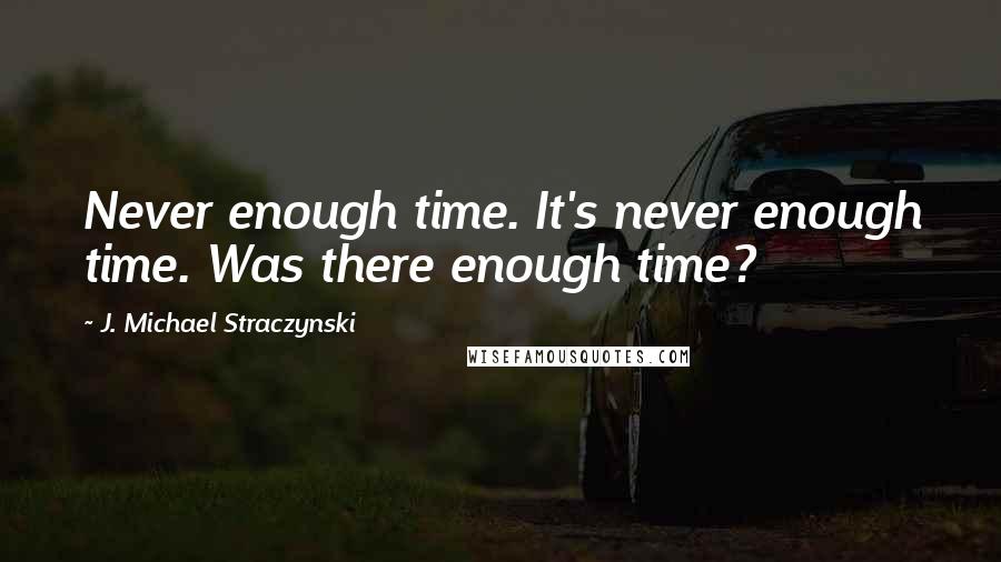 J. Michael Straczynski Quotes: Never enough time. It's never enough time. Was there enough time?