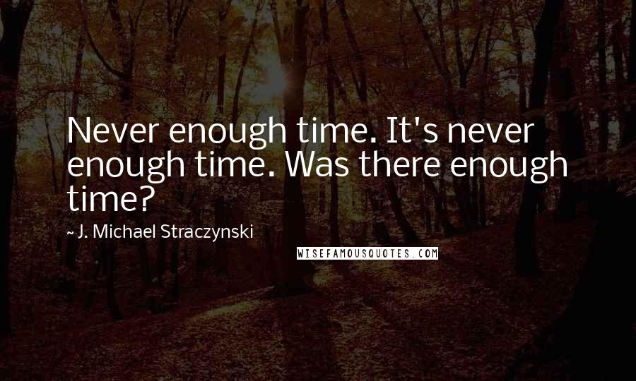 J. Michael Straczynski Quotes: Never enough time. It's never enough time. Was there enough time?